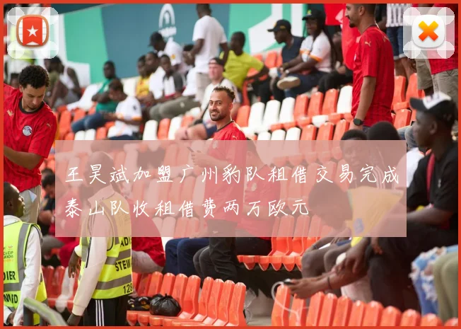王昊斌加盟广州豹队租借交易完成泰山队收租借费两万欧元