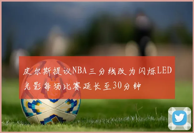 皮尔斯提议NBA三分线改为闪烁LED光影每场比赛延长至30分钟