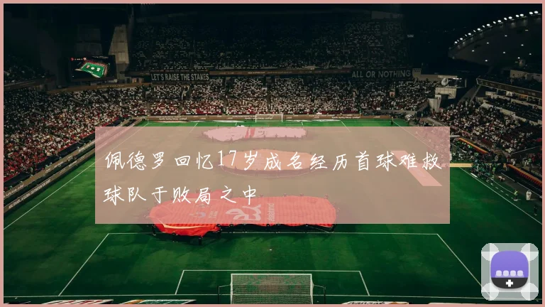 佩德罗回忆17岁成名经历首球难救球队于败局之中