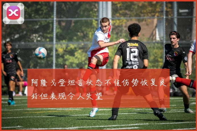 阿隆戈登坦言状态不佳伤势恢复良好但表现令人失望