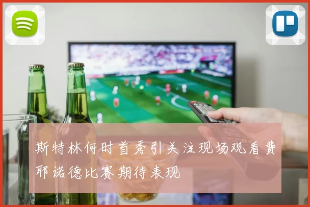 斯特林何时首秀引关注现场观看费耶诺德比赛期待表现