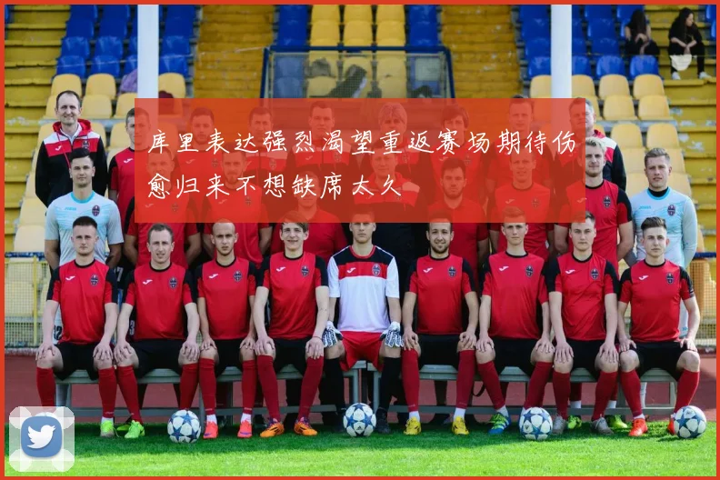 库里表达强烈渴望重返赛场期待伤愈归来不想缺席太久