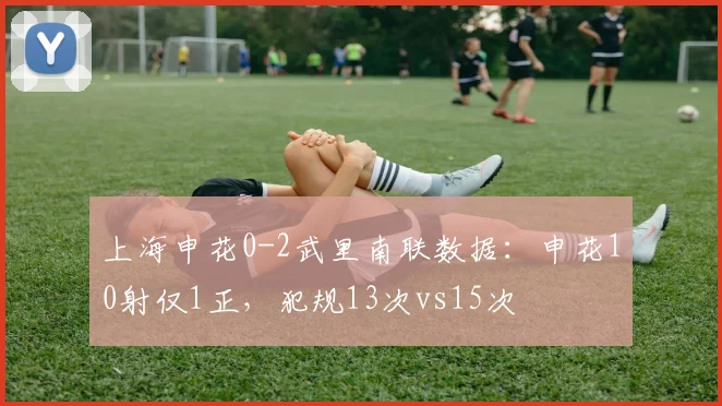 上海申花0-2武里南联数据：申花10射仅1正，犯规13次vs15次