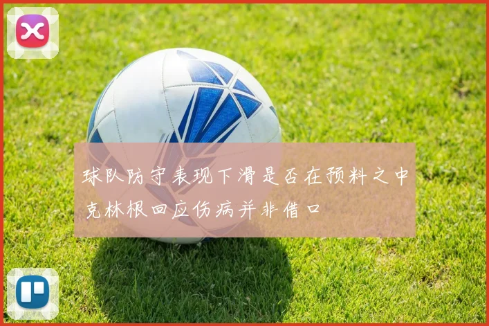 球队防守表现下滑是否在预料之中克林根回应伤病并非借口
