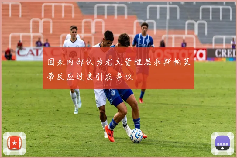 国米内部认为尤文管理层和斯帕莱蒂反应过度引发争议