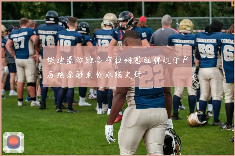 埃迪豪称雅各布拉姆塞红牌过于严厉绝杀胜利将永载史册